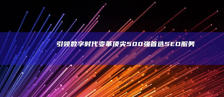 引领数字时代变革：顶尖500强首选SEO服务提供商